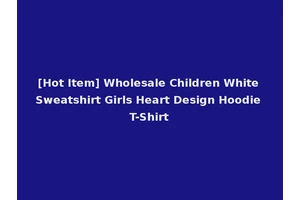 [Hot Item] Wholesale Children White Sweatshirt Girls Heart Design Hoodie T-Shirt