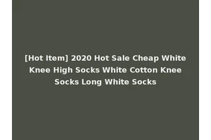 [Hot Item] 2020 Hot Sale Cheap White Knee High Socks White Cotton Knee Socks Long White Socks