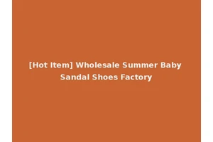 [Hot Item] Wholesale Summer Baby Sandal Shoes Factory
