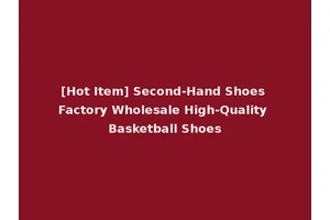 [Hot Item] Second-Hand Shoes Factory Wholesale High-Quality Basketball Shoes