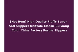 [Hot Item] High Quality Fluffy Super Soft Slippers Unitsole Classic Bulwang Color China Factory Purple Slippers