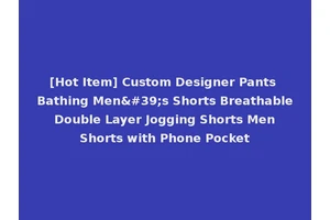 [Hot Item] Custom Designer Pants Bathing Men's Shorts Breathable Double Layer Jogging Shorts Men Shorts with Phone Pocket