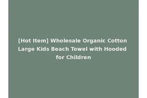 [Hot Item] Wholesale Organic Cotton Large Kids Beach Towel with Hooded for Children