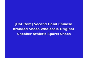 [Hot Item] Second Hand Chinese Branded Shoes Wholesale Original Sneaker Athletic Sports Shoes