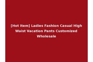[Hot Item] Ladies Fashion Casual High Waist Vacation Pants Customized Wholesale