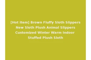 [Hot Item] Brown Fluffy Sloth Slippers New Sloth Plush Animal Slippers Customized Winter Warm Indoor Stuffed Plush Sloth