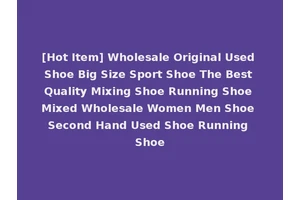 [Hot Item] Wholesale Original Used Shoe Big Size Sport Shoe The Best Quality Mixing Shoe Running Shoe Mixed Wholesale Women Men Shoe Second Hand Used Shoe Running Shoe