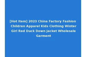 [Hot Item] 2023 China Factory Fashion Children Apparel Kids Clothing Winter Girl Red Duck Down Jacket Wholesale Garment