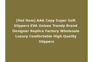 [Hot Item] AAA Copy Super Soft Slippers EVA Unisex Trendy Brand Designer Replica Factory Wholesale Luxury Comfortable High Quality Slippers