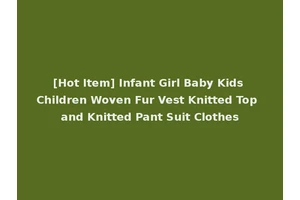 [Hot Item] Infant Girl Baby Kids Children Woven Fur Vest Knitted Top and Knitted Pant Suit Clothes