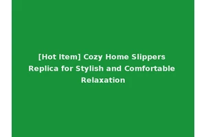 [Hot Item] Cozy Home Slippers Replica for Stylish and Comfortable Relaxation