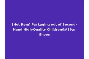 [Hot Item] Packaging out of Second-Hand High-Quality Children's Shoes