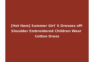 [Hot Item] Summer Girl′ S Dresses off-Shoulder Embroidered Children Wear Cotton Dress