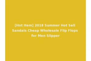 [Hot Item] 2018 Summer Hot Sell Sandals Cheap Wholesale Flip Flops for Men Slipper