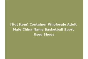 [Hot Item] Container Wholesale Adult Male China Name Basketball Sport Used Shoes