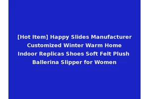 [Hot Item] Happy Slides Manufacturer Customized Winter Warm Home Indoor Replicas Shoes Soft Felt Plush Ballerina Slipper for Women