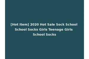 [Hot Item] 2020 Hot Sale Sock School School Socks Girls Teenage Girls School Socks