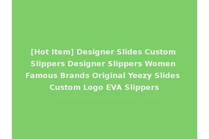 [Hot Item] Designer Slides Custom Slippers Designer Slippers Women Famous Brands Original Yeezy Slides Custom Logo EVA Slippers