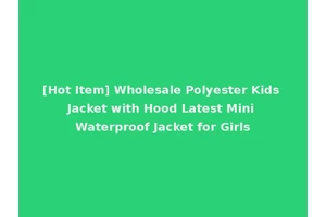 [Hot Item] Wholesale Polyester Kids Jacket with Hood Latest Mini Waterproof Jacket for Girls