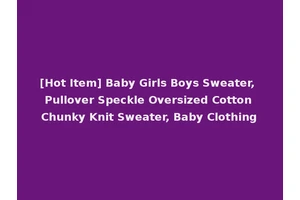 [Hot Item] Baby Girls Boys Sweater, Pullover Speckle Oversized Cotton Chunky Knit Sweater, Baby Clothing