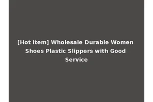 [Hot Item] Wholesale Durable Women Shoes Plastic Slippers with Good Service