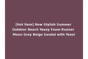[Hot Item] New Stylish Summer Outdoor Beach Yeezy Foam Runner Moon Grey Beige Sandal with Yeezi