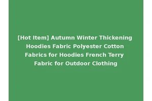 [Hot Item] Autumn Winter Thickening Hoodies Fabric Polyester Cotton Fabrics for Hoodies French Terry Fabric for Outdoor Clothing