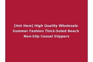 [Hot Item] High Quality Wholesale Summer Fashion Thick-Soled Beach Non-Slip Casual Slippers