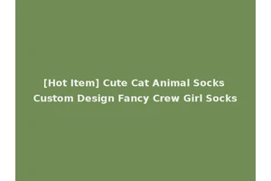 [Hot Item] Cute Cat Animal Socks Custom Design Fancy Crew Girl Socks