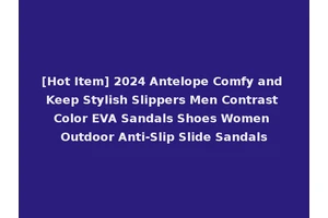 [Hot Item] 2024 Antelope Comfy and Keep Stylish Slippers Men Contrast Color EVA Sandals Shoes Women Outdoor Anti-Slip Slide Sandals