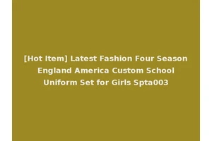 [Hot Item] Latest Fashion Four Season England America Custom School Uniform Set for Girls Spta003