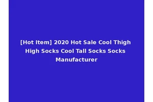[Hot Item] 2020 Hot Sale Cool Thigh High Socks Cool Tall Socks Socks Manufacturer