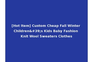 [Hot Item] Custom Cheap Fall Winter Children's Kids Baby Fashion Knit Wool Sweaters Clothes