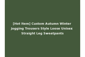[Hot Item] Custom Autumn Winter Jogging Trousers Style Loose Unisex Straight Leg Sweatpants