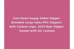 [Hot Item] Happy Slides Slipper Branded Large Sizes PVC Slippers with Custom Logo, 2023 New Slipper Sandal with Air Cushion