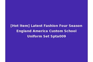 [Hot Item] Latest Fashion Four Season England America Custom School Uniform Set Spta009