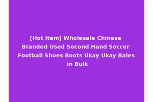 [Hot Item] Wholesale Chinese Branded Used Second Hand Soccer Football Shoes Boots Ukay Ukay Bales in Bulk