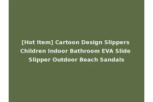 [Hot Item] Cartoon Design Slippers Children Indoor Bathroom EVA Slide Slipper Outdoor Beach Sandals