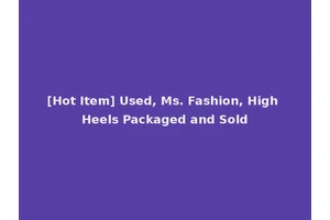 [Hot Item] Used, Ms. Fashion, High Heels Packaged and Sold