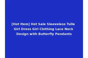 [Hot Item] Hot Sale Sleeveless Tulle Girl Dress Girl Clothing Lace Neck Design with Butterfly Pendants