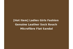 [Hot Item] Ladies Girls Fashion Genuine Leather Sock Rouch Microfibre Flat Sandal
