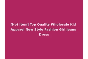 [Hot Item] Top Quality Wholesale Kid Apparel New Style Fashion Girl Jeans Dress