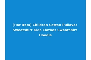 [Hot Item] Children Cotton Pullover Sweatshirt Kids Clothes Sweatshirt Hoodie