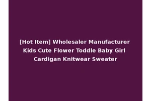 [Hot Item] Wholesaler Manufacturer Kids Cute Flower Toddle Baby Girl Cardigan Knitwear Sweater