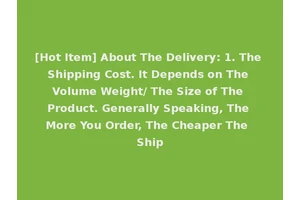 [Hot Item] About The Delivery: 1. The Shipping Cost. It Depends on The Volume Weight/ The Size of The Product. Generally Speaking, The More You Order, The Cheaper The Ship
