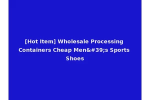 [Hot Item] Wholesale Processing Containers Cheap Men's Sports Shoes