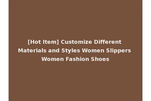 [Hot Item] Customize Different Materials and Styles Women Slippers Women Fashion Shoes