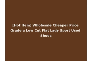 [Hot Item] Wholesale Cheaper Price Grade a Low Cut Flat Lady Sport Used Shoes