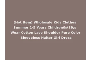 [Hot Item] Wholesale Kids Clothes Summer 1-5 Years Children's Wear Cotton Lace Shoulder Pure Color Sleeveless Halter Girl Dress