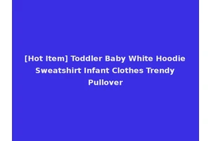 [Hot Item] Toddler Baby White Hoodie Sweatshirt Infant Clothes Trendy Pullover